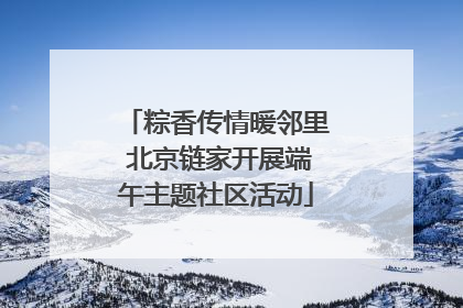 粽香传情暖邻里 北京链家开展端午主题社区活动