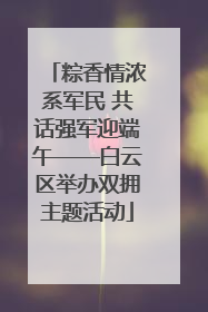 粽香情浓系军民 共话强军迎端午——白云区举办双拥主题活动