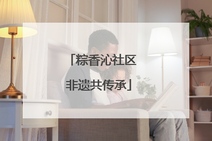 粽香沁社区 非遗共传承