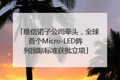 维信诺子公司牵头，全球首个Micro-LED阵列国际标准获批立项