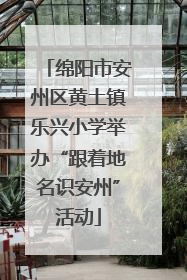 绵阳市安州区黄土镇乐兴小学举办“跟着地名识安州”活动