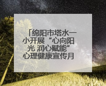 绵阳市塔水一小开展“心向阳光 润心赋能”心理健康宣传月系列活动