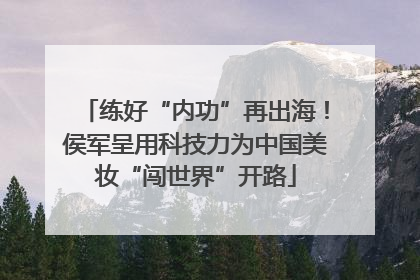 练好“内功”再出海！侯军呈用科技力为中国美妆“闯世界”开路
