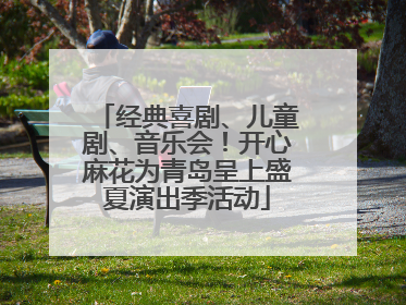 经典喜剧、儿童剧、音乐会！开心麻花为青岛呈上盛夏演出季活动