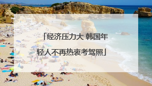 经济压力大 韩国年轻人不再热衷考驾照