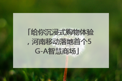给你沉浸式购物体验，河南移动落地首个5G-A智慧商场