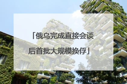 俄乌完成直接会谈后首批大规模换俘