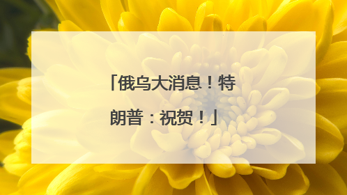 俄乌大消息！特朗普：祝贺！