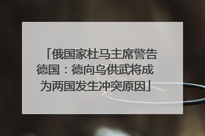 俄国家杜马主席警告德国：德向乌供武将成为两国发生冲突原因