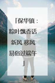 保华镇：粽叶飘香话新风 移风易俗过端午