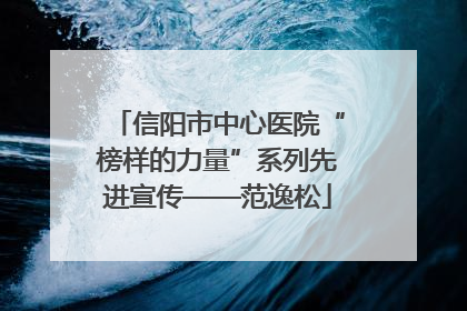 信阳市中心医院“榜样的力量”系列先进宣传——范逸松