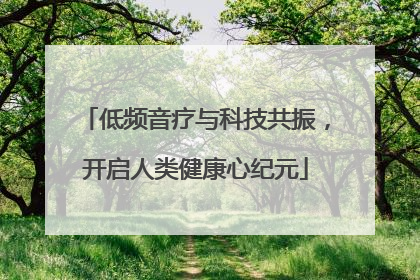 低频音疗与科技共振，开启人类健康心纪元