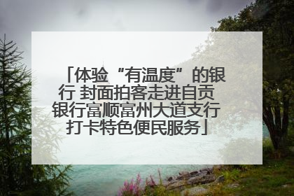 体验“有温度”的银行 封面拍客走进自贡银行富顺富州大道支行打卡特色便民服务