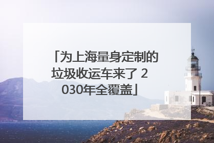 为上海量身定制的垃圾收运车来了 2030年全覆盖