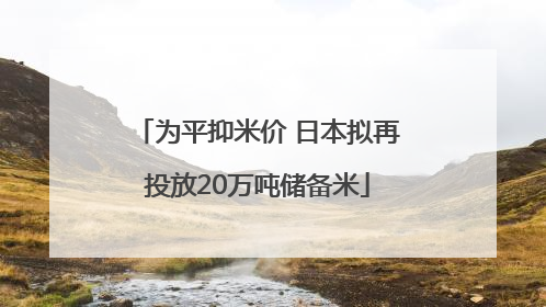 为平抑米价 日本拟再投放20万吨储备米