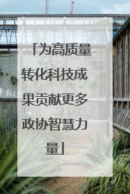 为高质量转化科技成果贡献更多政协智慧力量
