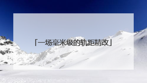 一场毫米级的轨距精改