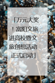 万元大奖！富阳文旅进高校暨文旅创想活动正式启动