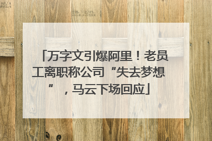 万字文引爆阿里！老员工离职称公司“失去梦想”，马云下场回应