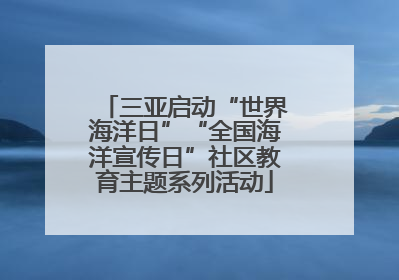 三亚启动“世界海洋日”“全国海洋宣传日”社区教育主题系列活动