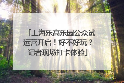 上海乐高乐园公众试运营开启！好不好玩？记者现场打卡体验