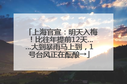 上海官宣：明天入梅！比往年提前12天……大到暴雨马上到，1号台风正在酝酿→