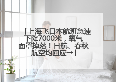 上海飞日本航班急速下降7000米，氧气面罩掉落！日航、春秋航空均回应→