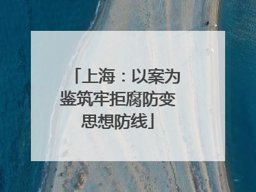 上海：以案为鉴筑牢拒腐防变思想防线