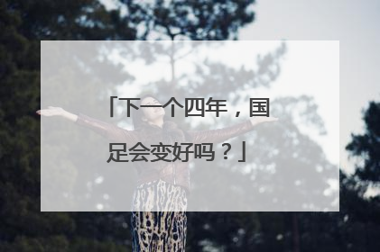 下一个四年，国足会变好吗？