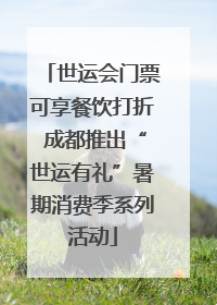 世运会门票可享餐饮打折 成都推出“世运有礼”暑期消费季系列活动