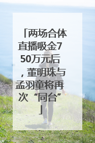 两场合体直播吸金750万元后，董明珠与孟羽童将再次“同台”