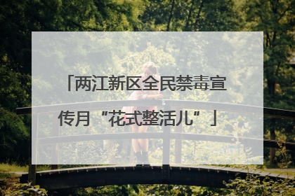 两江新区全民禁毒宣传月“花式整活儿”