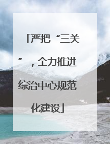 严把“三关”，全力推进综治中心规范化建设