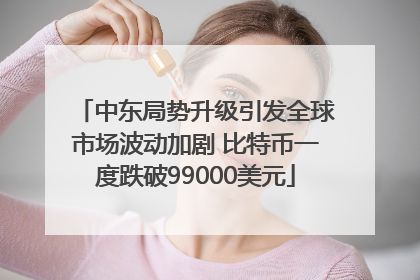 中东局势升级引发全球市场波动加剧 比特币一度跌破99000美元