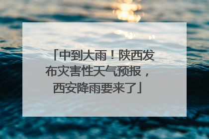 中到大雨！陕西发布灾害性天气预报，西安降雨要来了