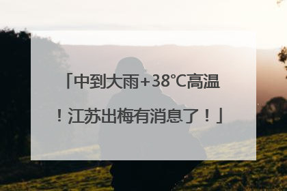 中到大雨+38℃高温！江苏出梅有消息了！