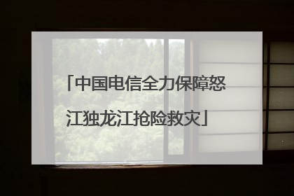 中国电信全力保障怒江独龙江抢险救灾