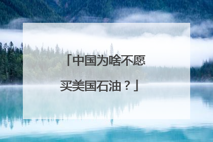 中国为啥不愿买美国石油？