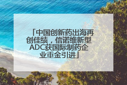 中国创新药出海再创佳绩，信诺维新型ADC获国际制药企业重金引进