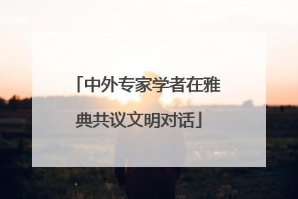 中外专家学者在雅典共议文明对话