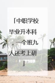 中职学校毕业升本科，一个班九人还考上研