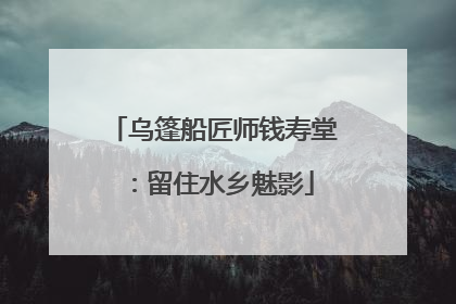 乌篷船匠师钱寿堂：留住水乡魅影