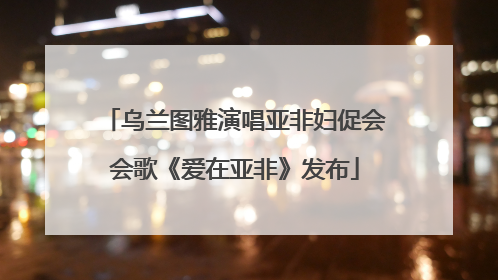 乌兰图雅演唱亚非妇促会会歌《爱在亚非》发布