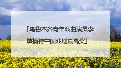 乌鲁木齐青年戏曲演员李敏摘得中国戏剧最高奖