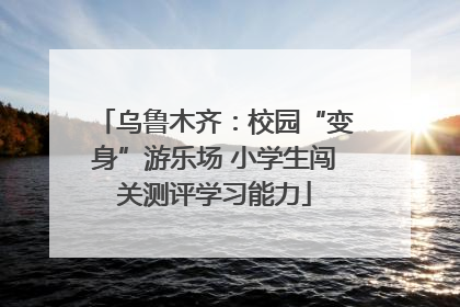乌鲁木齐：校园“变身”游乐场 小学生闯关测评学习能力