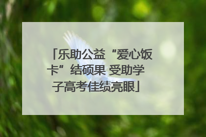 乐助公益“爱心饭卡”结硕果 受助学子高考佳绩亮眼