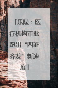 乐陵：医疗机构审批跑出“四证齐发”新速度