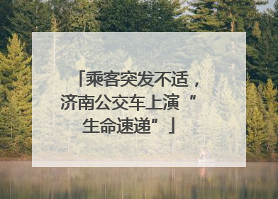 乘客突发不适，济南公交车上演“生命速递”