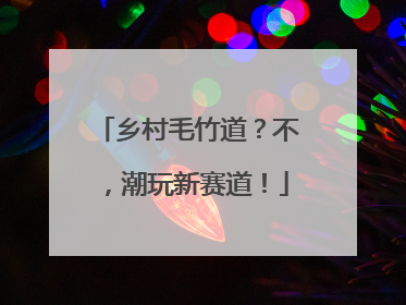 乡村毛竹道？不，潮玩新赛道！