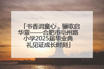 书香润童心，骊歌启华章——合肥市亳州路小学2025届毕业典礼见证成长时刻